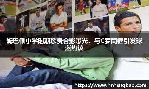 姆巴佩小学时期珍贵合影曝光，与C罗同框引发球迷热议