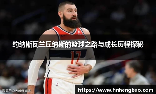 约纳斯瓦兰丘纳斯的篮球之路与成长历程探秘