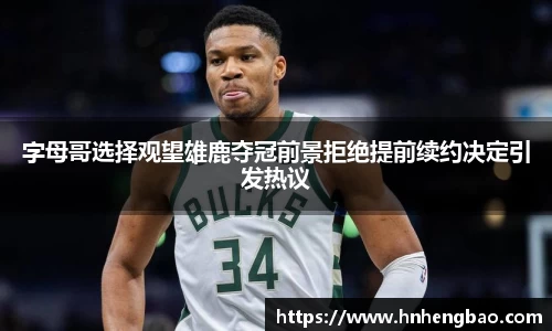 字母哥选择观望雄鹿夺冠前景拒绝提前续约决定引发热议
