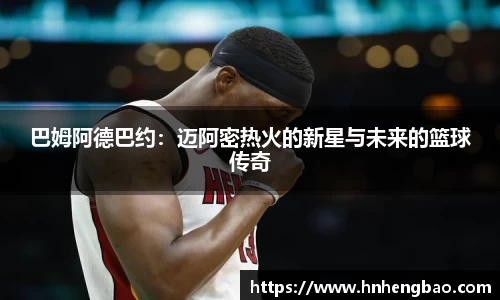 巴姆阿德巴约：迈阿密热火的新星与未来的篮球传奇