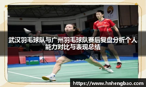 武汉羽毛球队与广州羽毛球队赛后复盘分析个人能力对比与表现总结