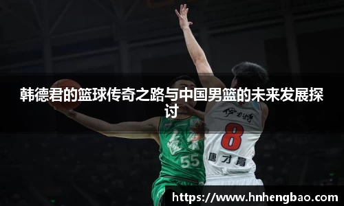 韩德君的篮球传奇之路与中国男篮的未来发展探讨