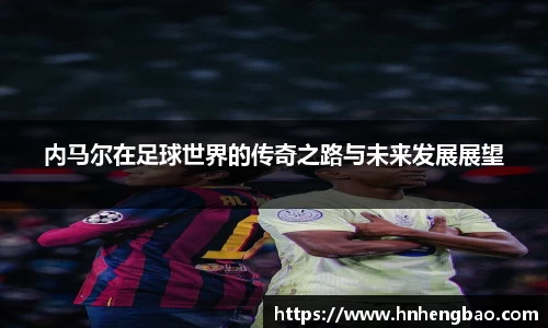 内马尔在足球世界的传奇之路与未来发展展望