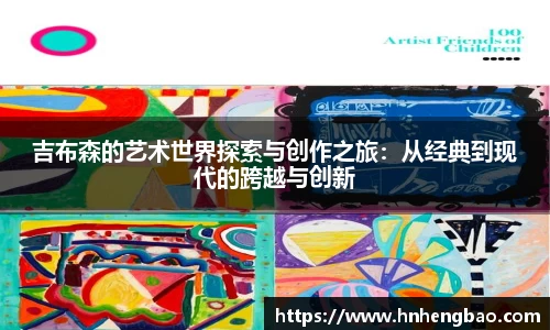 吉布森的艺术世界探索与创作之旅：从经典到现代的跨越与创新
