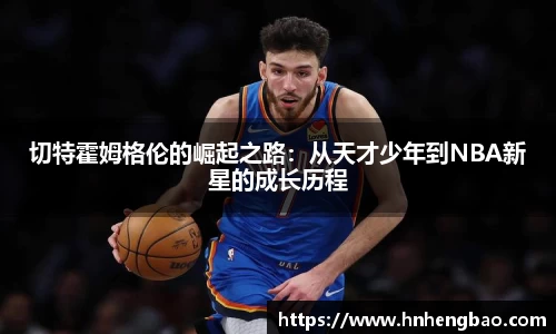 切特霍姆格伦的崛起之路：从天才少年到NBA新星的成长历程