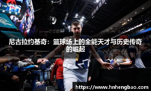 尼古拉约基奇：篮球场上的全能天才与历史传奇的崛起