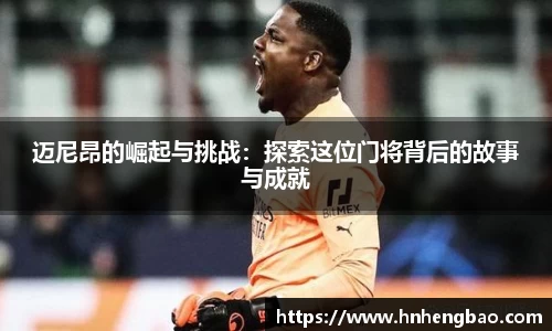 迈尼昂的崛起与挑战：探索这位门将背后的故事与成就