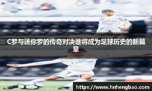 C罗与迷你罗的传奇对决谁将成为足球历史的新篇章