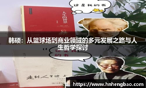 韩硕：从篮球场到商业领域的多元发展之路与人生哲学探讨